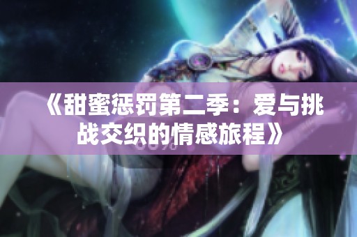 《甜蜜惩罚第二季：爱与挑战交织的情感旅程》