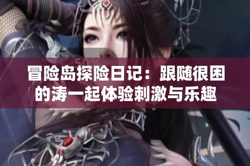 冒险岛探险日记：跟随很困的涛一起体验刺激与乐趣