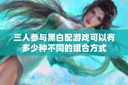 三人参与黑白配游戏可以有多少种不同的组合方式