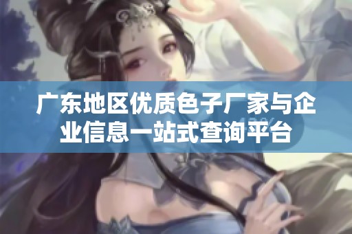 广东地区优质色子厂家与企业信息一站式查询平台