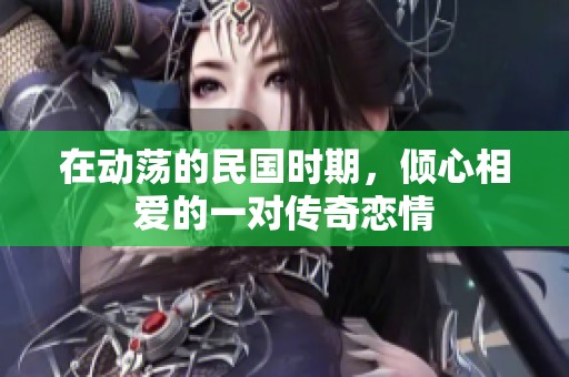 在动荡的民国时期，倾心相爱的一对传奇恋情