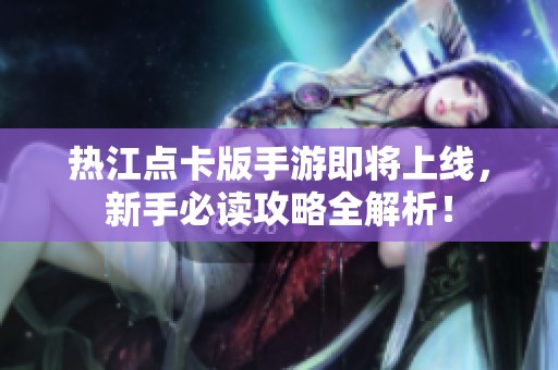 热江点卡版手游即将上线，新手必读攻略全解析！