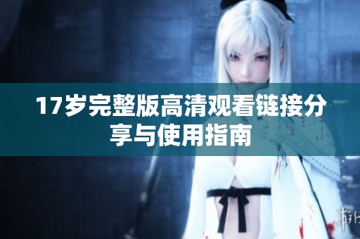 17岁完整版高清观看链接分享与使用指南