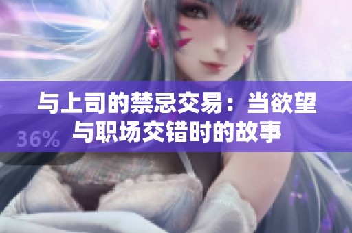 与上司的禁忌交易：当欲望与职场交错时的故事