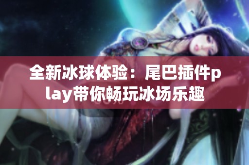 全新冰球体验：尾巴插件play带你畅玩冰场乐趣