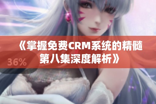 《掌握免费CRM系统的精髓 第八集深度解析》