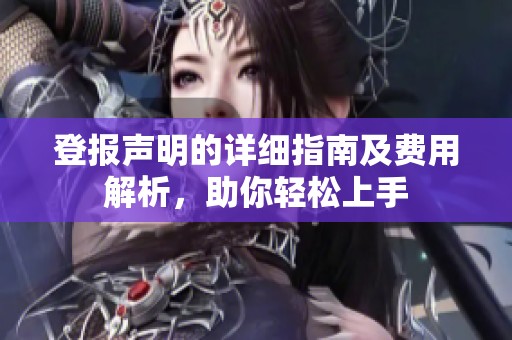 登报声明的详细指南及费用解析，助你轻松上手