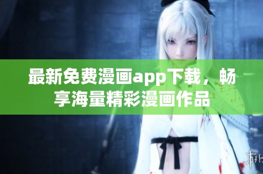 最新免费漫画app下载，畅享海量精彩漫画作品
