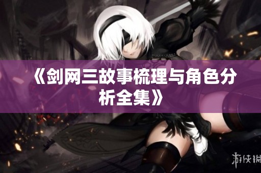 《剑网三故事梳理与角色分析全集》