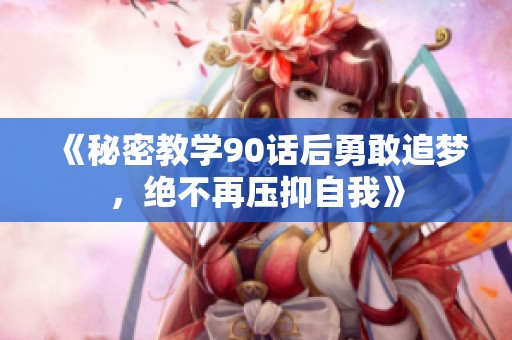 《秘密教学90话后勇敢追梦，绝不再压抑自我》