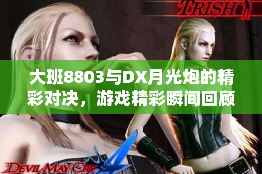 大班8803与DX月光炮的精彩对决，游戏精彩瞬间回顾