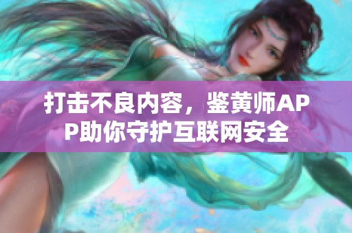 打击不良内容，鉴黄师APP助你守护互联网安全