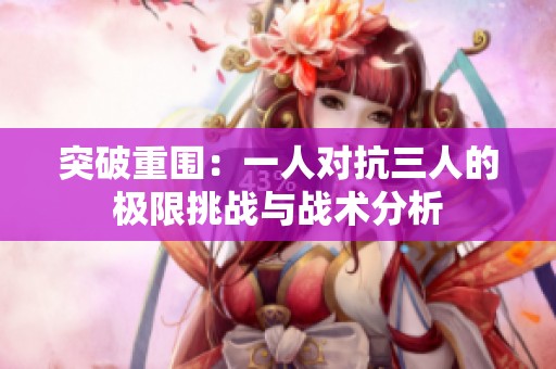 突破重围：一人对抗三人的极限挑战与战术分析