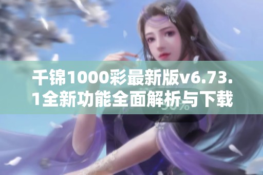 千锦1000彩最新版v6.73.1全新功能全面解析与下载指南
