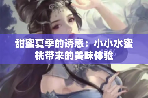 甜蜜夏季的诱惑：小小水蜜桃带来的美味体验