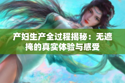 产妇生产全过程揭秘：无遮掩的真实体验与感受