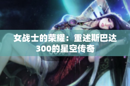女战士的荣耀：重述斯巴达300的星空传奇