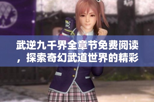 武逆九千界全章节免费阅读，探索奇幻武道世界的精彩旅程