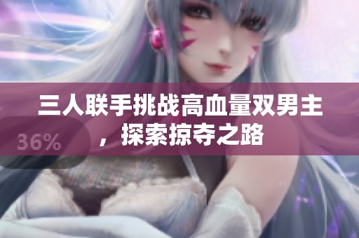 三人联手挑战高血量双男主，探索掠夺之路