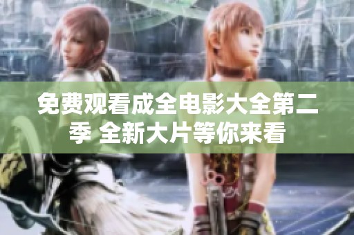免费观看成全电影大全第二季 全新大片等你来看
