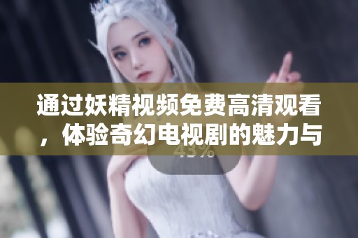 通过妖精视频免费高清观看，体验奇幻电视剧的魅力与精彩