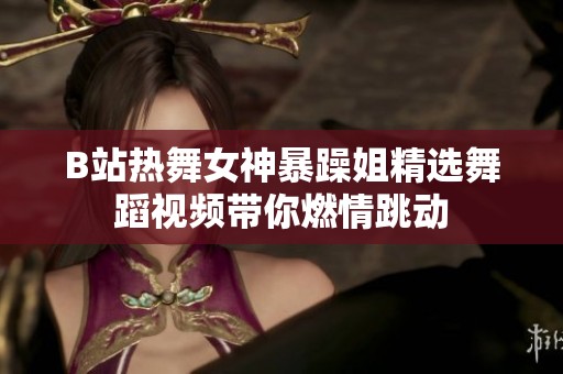 B站热舞女神暴躁姐精选舞蹈视频带你燃情跳动