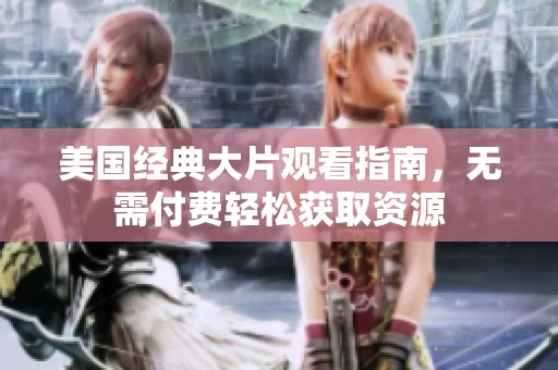 美国经典大片观看指南，无需付费轻松获取资源