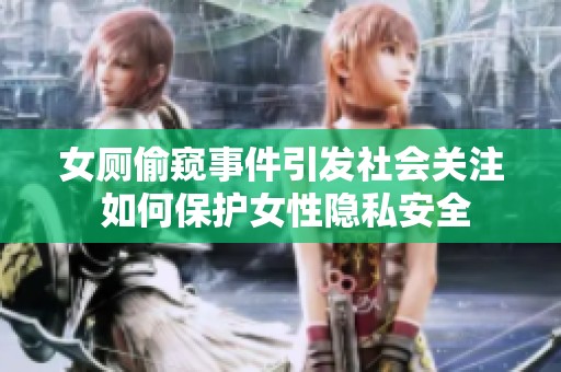 女厕偷窥事件引发社会关注 如何保护女性隐私安全