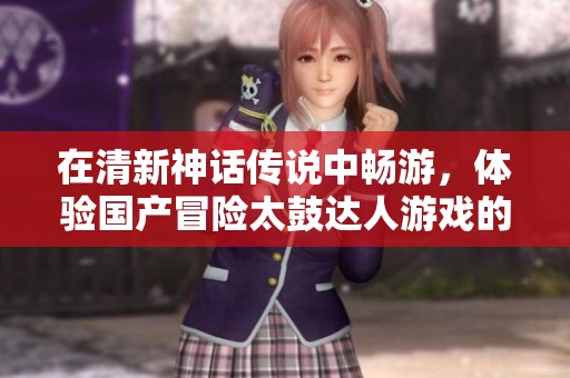 在清新神话传说中畅游，体验国产冒险太鼓达人游戏的乐趣