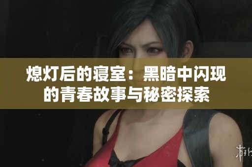 熄灯后的寝室：黑暗中闪现的青春故事与秘密探索