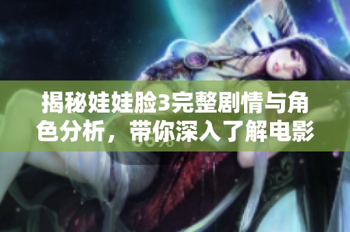 揭秘娃娃脸3完整剧情与角色分析，带你深入了解电影内涵