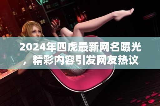 2024年四虎最新网名曝光，精彩内容引发网友热议
