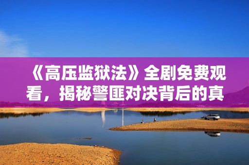 《高压监狱法》全剧免费观看，揭秘警匪对决背后的真相