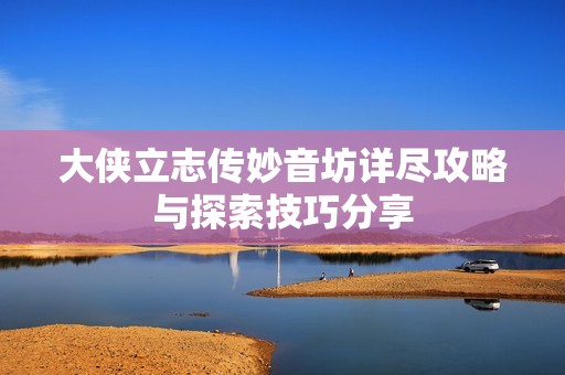 大侠立志传妙音坊详尽攻略与探索技巧分享