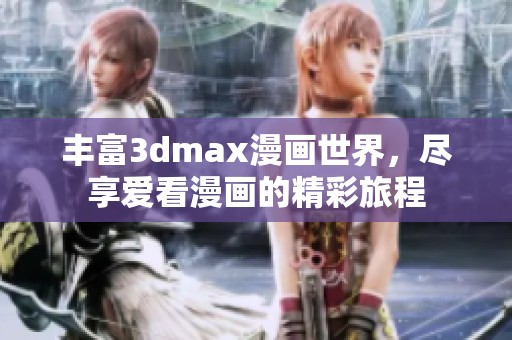 丰富3dmax漫画世界，尽享爱看漫画的精彩旅程