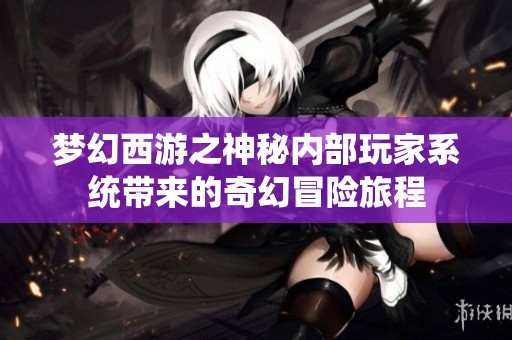 梦幻西游之神秘内部玩家系统带来的奇幻冒险旅程
