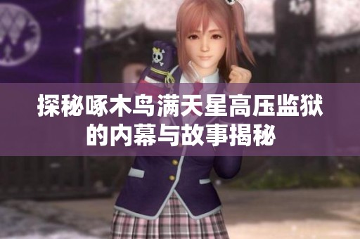 探秘啄木鸟满天星高压监狱的内幕与故事揭秘
