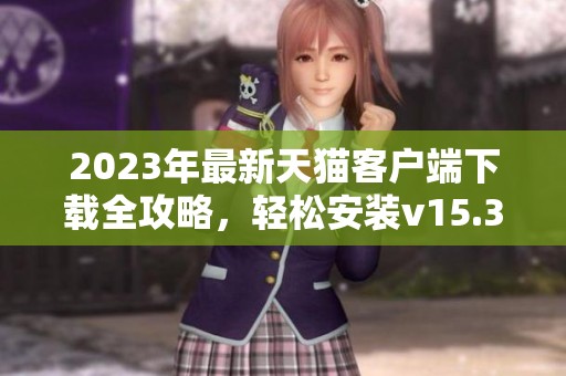 2023年最新天猫客户端下载全攻略，轻松安装v15.31.0版本
