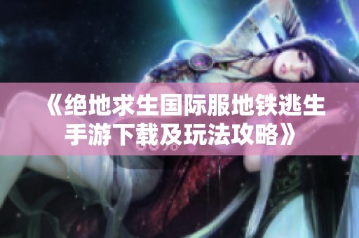 《绝地求生国际服地铁逃生手游下载及玩法攻略》