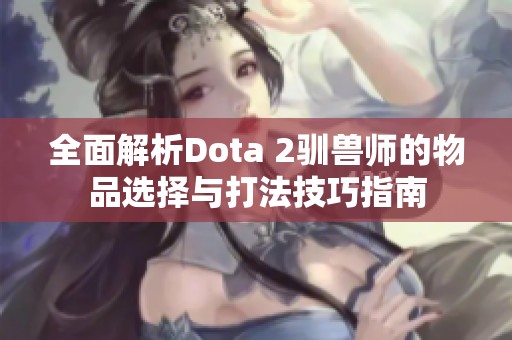 全面解析Dota 2驯兽师的物品选择与打法技巧指南