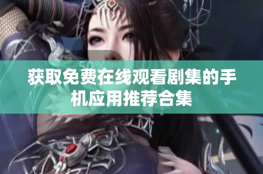 获取免费在线观看剧集的手机应用推荐合集