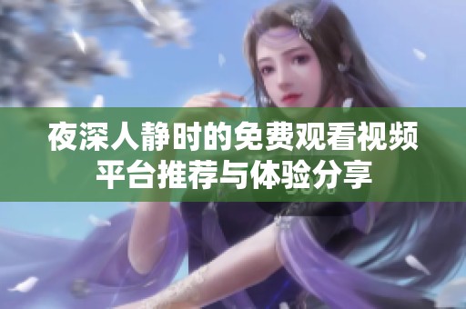 夜深人静时的免费观看视频平台推荐与体验分享