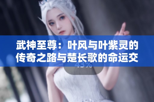 武神至尊：叶风与叶紫灵的传奇之路与楚长歌的命运交织