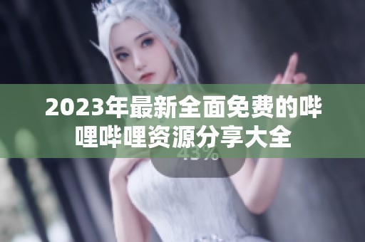 2023年最新全面免费的哔哩哔哩资源分享大全
