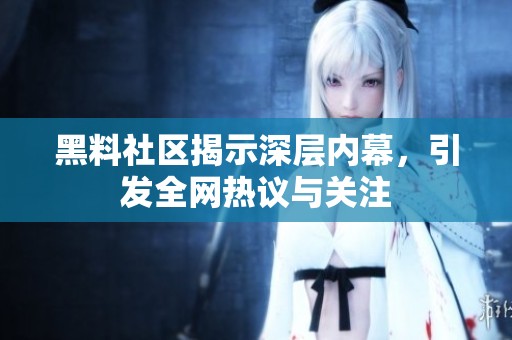 黑料社区揭示深层内幕，引发全网热议与关注