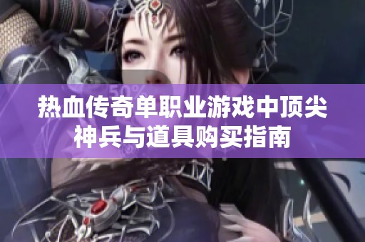 热血传奇单职业游戏中顶尖神兵与道具购买指南