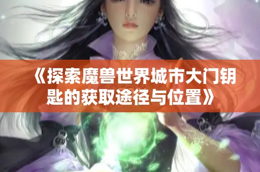 《探索魔兽世界城市大门钥匙的获取途径与位置》
