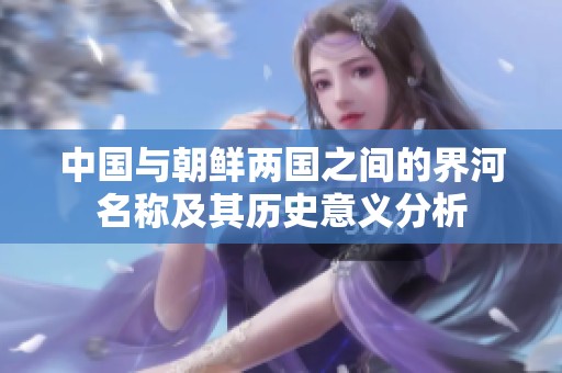 中国与朝鲜两国之间的界河名称及其历史意义分析