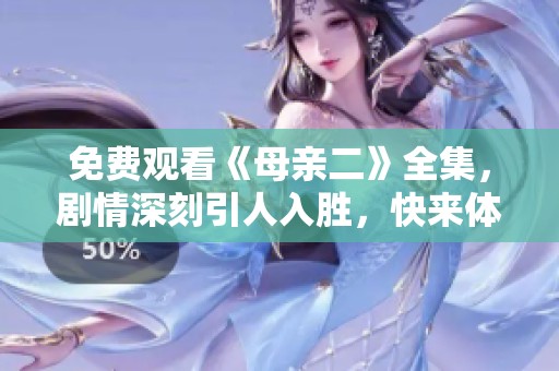 免费观看《母亲二》全集，剧情深刻引人入胜，快来体验吧
