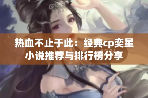 热血不止于此：经典cp奕星小说推荐与排行榜分享